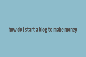 how do i start a blog to make money