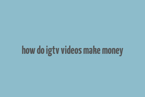 how do igtv videos make money