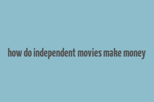 how do independent movies make money