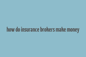 how do insurance brokers make money