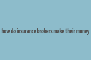 how do insurance brokers make their money