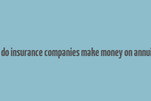 how do insurance companies make money on annuities