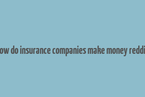 how do insurance companies make money reddit