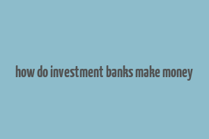 how do investment banks make money