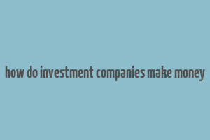 how do investment companies make money