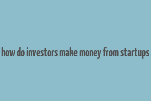 how do investors make money from startups