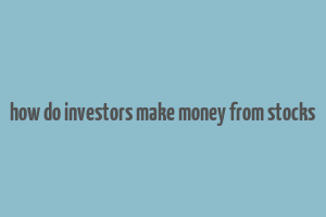 how do investors make money from stocks