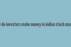 how do investors make money in indian stock market