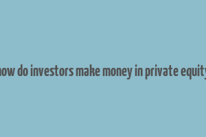 how do investors make money in private equity