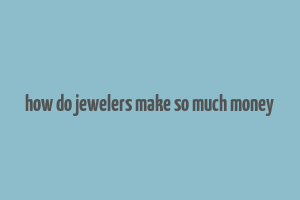 how do jewelers make so much money