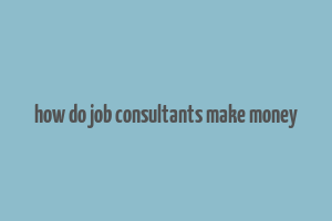 how do job consultants make money