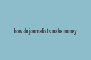 how do journalists make money