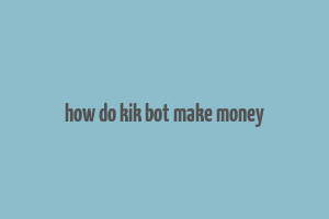 how do kik bot make money