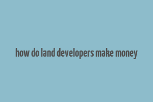 how do land developers make money