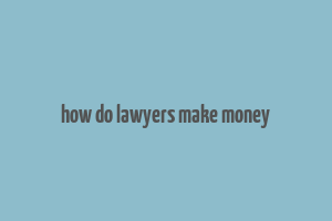 how do lawyers make money