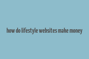 how do lifestyle websites make money