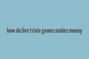 how do live trivia games makes money