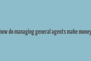 how do managing general agents make money