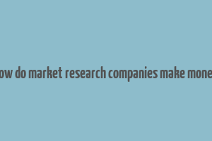 how do market research companies make money