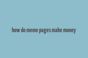 how do meme pages make money