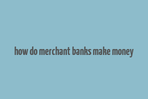 how do merchant banks make money