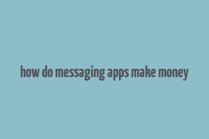 how do messaging apps make money