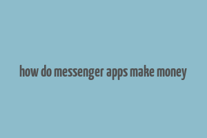 how do messenger apps make money