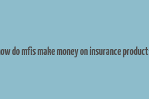 how do mfis make money on insurance products