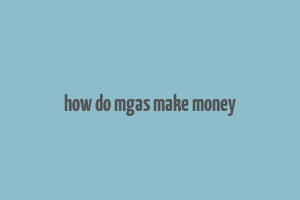 how do mgas make money