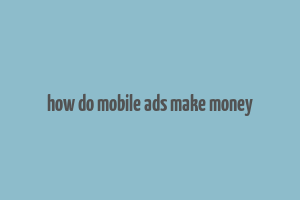 how do mobile ads make money