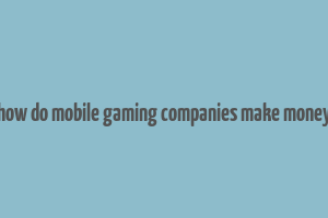 how do mobile gaming companies make money