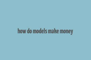 how do models make money