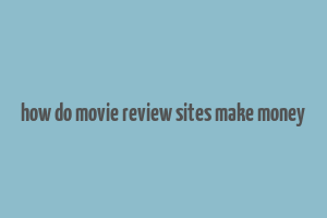 how do movie review sites make money