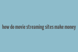 how do movie streaming sites make money