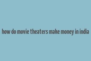 how do movie theaters make money in india