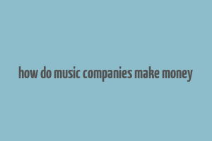 how do music companies make money