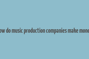 how do music production companies make money