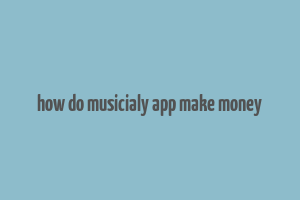 how do musicialy app make money