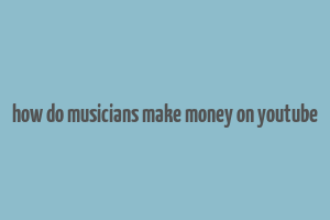 how do musicians make money on youtube