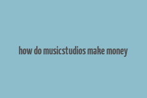 how do musicstudios make money