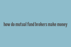 how do mutual fund brokers make money