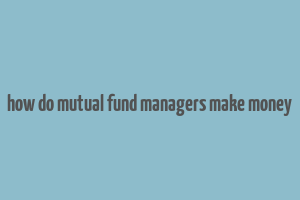 how do mutual fund managers make money