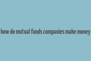 how do mutual funds companies make money