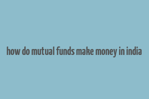 how do mutual funds make money in india