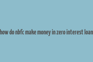 how do nbfc make money in zero interest loan