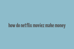 how do netflix moviez make money