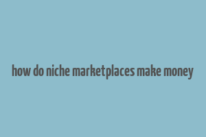 how do niche marketplaces make money