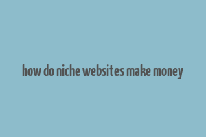 how do niche websites make money