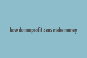 how do nonprofit ceos make money