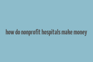 how do nonprofit hospitals make money